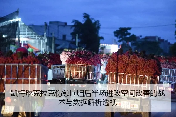 凯特琳克拉克伤愈回归后半场进攻空间改善的战术与数据解析透视