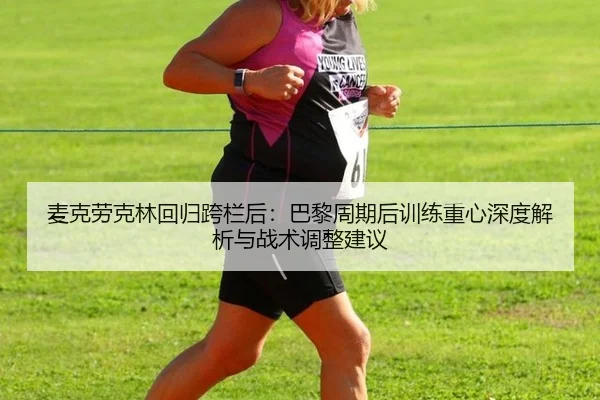 mai-ke-lao-ke-lin-hui-gui-kua-lan-hou-ba-li-zhou-qi-hou-xun-lian-zhong-xin-shen-du-jie-xi-yu-zhan-shu-tiao-zheng-jian-yi-2-376.jpg