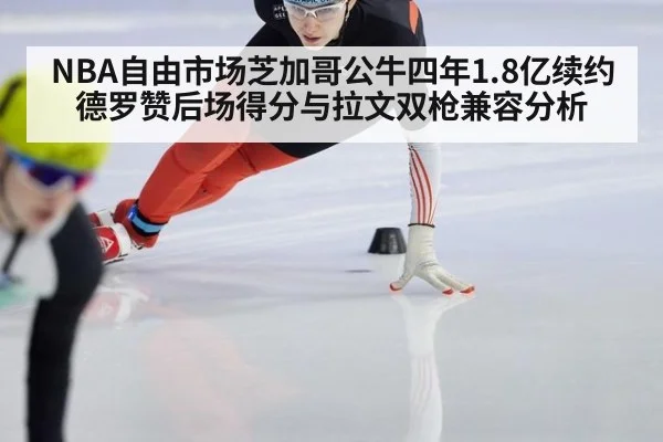 NBA自由市场芝加哥公牛四年1.8亿续约德罗赞后场得分与拉文双枪兼容分析