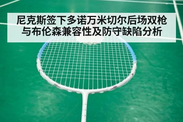 尼克斯签下多诺万米切尔后场双枪与布伦森兼容性及防守缺陷分析
