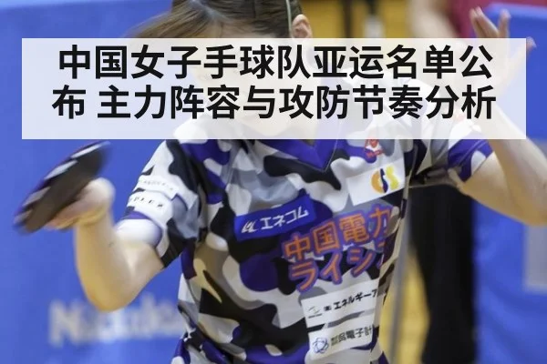 中国女子手球队亚运名单公布 主力阵容与攻防节奏分析