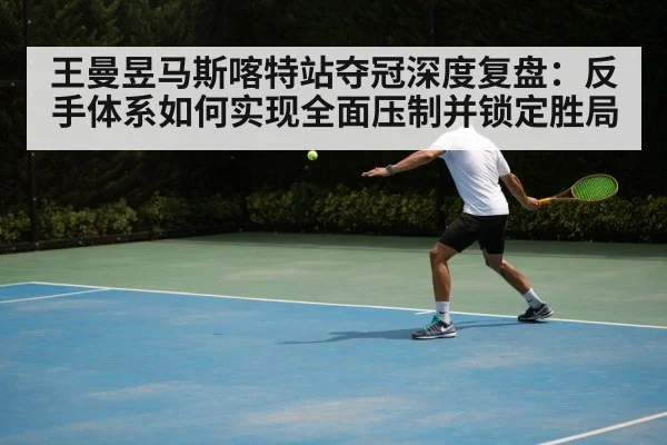 王曼昱马斯喀特站夺冠深度复盘:反手体系如何实现全面压制并锁定胜局