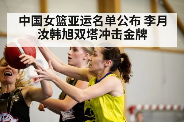 中国女篮亚运名单公布 李月汝韩旭双塔冲击金牌